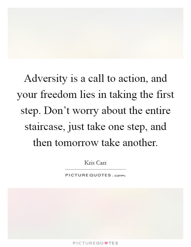 Adversity is a call to action, and your freedom lies in taking the first step. Don't worry about the entire staircase, just take one step, and then tomorrow take another. Picture Quote #1