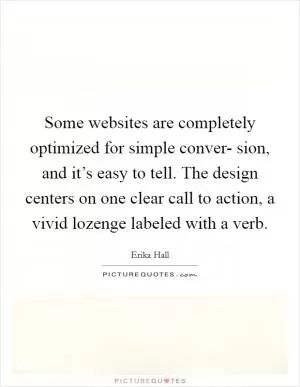 Some websites are completely optimized for simple conver- sion, and it’s easy to tell. The design centers on one clear call to action, a vivid lozenge labeled with a verb Picture Quote #1