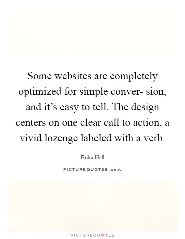Some websites are completely optimized for simple conver- sion, and it's easy to tell. The design centers on one clear call to action, a vivid lozenge labeled with a verb. Picture Quote #1