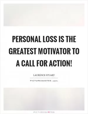 Personal loss is the greatest motivator to a call for action! Picture Quote #1
