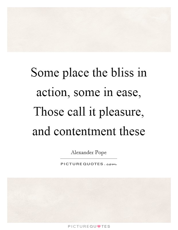 Some place the bliss in action, some in ease, Those call it pleasure, and contentment these Picture Quote #1