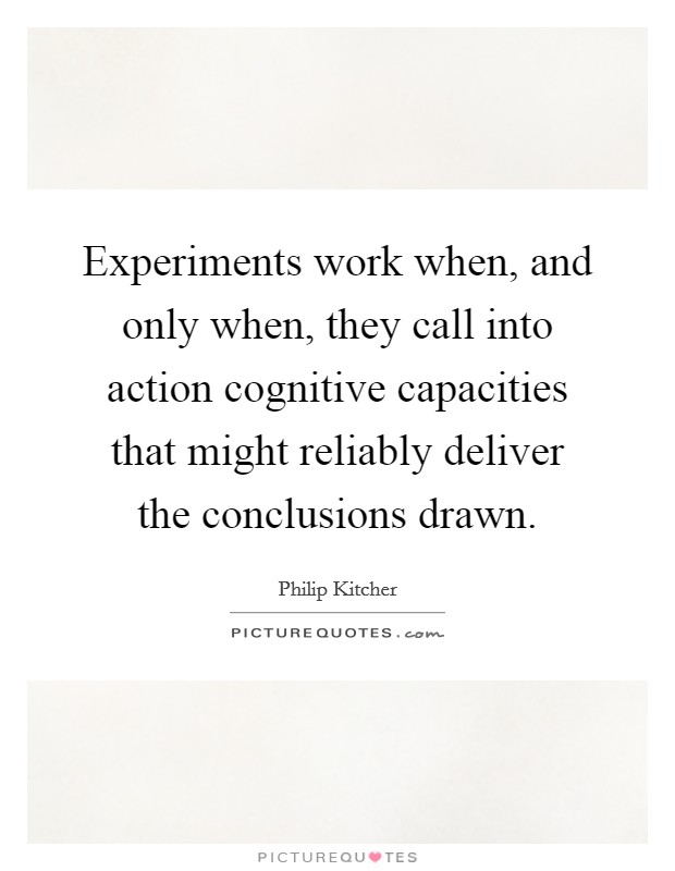 Experiments work when, and only when, they call into action cognitive capacities that might reliably deliver the conclusions drawn. Picture Quote #1