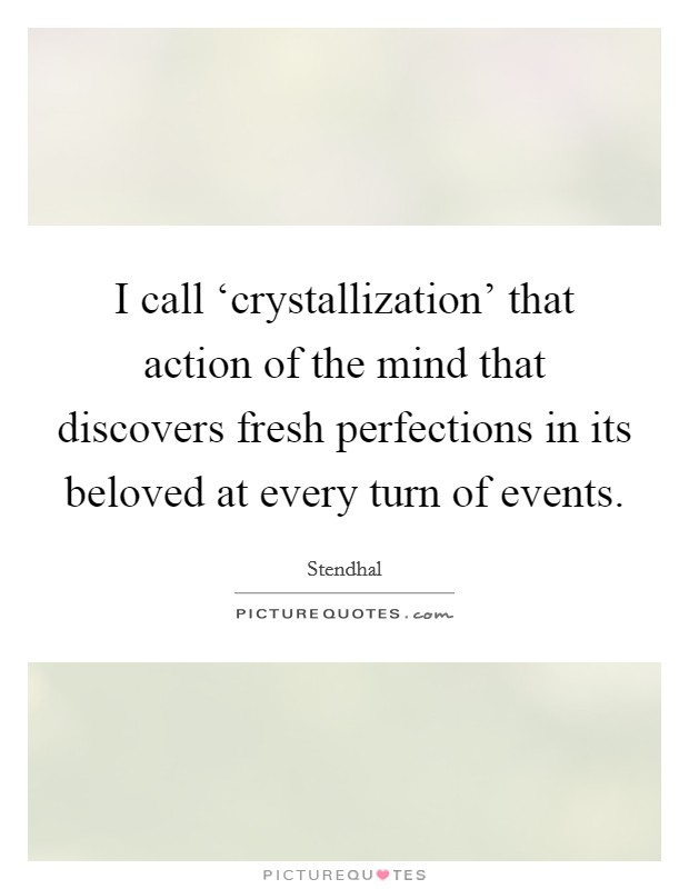 I call ‘crystallization' that action of the mind that discovers fresh perfections in its beloved at every turn of events. Picture Quote #1