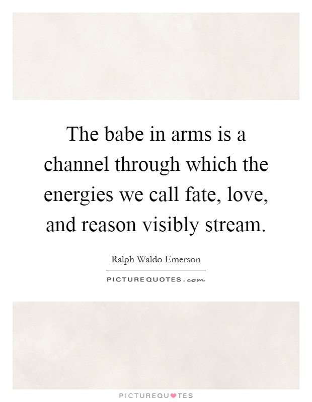 The babe in arms is a channel through which the energies we call fate, love, and reason visibly stream. Picture Quote #1