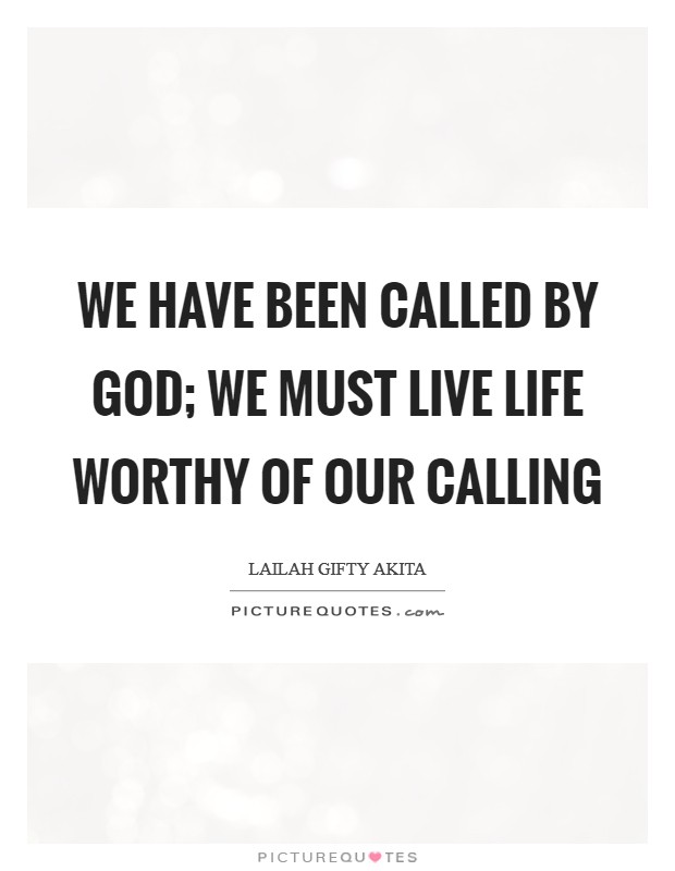 We have been called by God; we must live life worthy of our calling Picture Quote #1