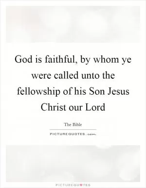 God is faithful, by whom ye were called unto the fellowship of his Son Jesus Christ our Lord Picture Quote #1
