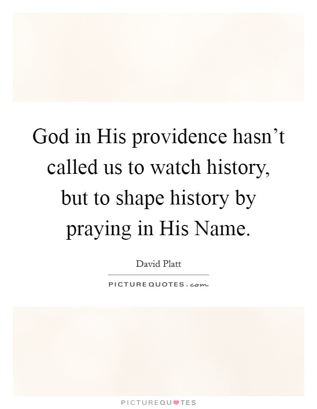 God in His providence hasn't called us to watch history, but to shape history by praying in His Name. Picture Quote #1