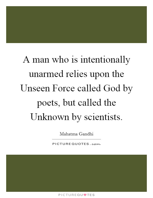 A man who is intentionally unarmed relies upon the Unseen Force called God by poets, but called the Unknown by scientists. Picture Quote #1