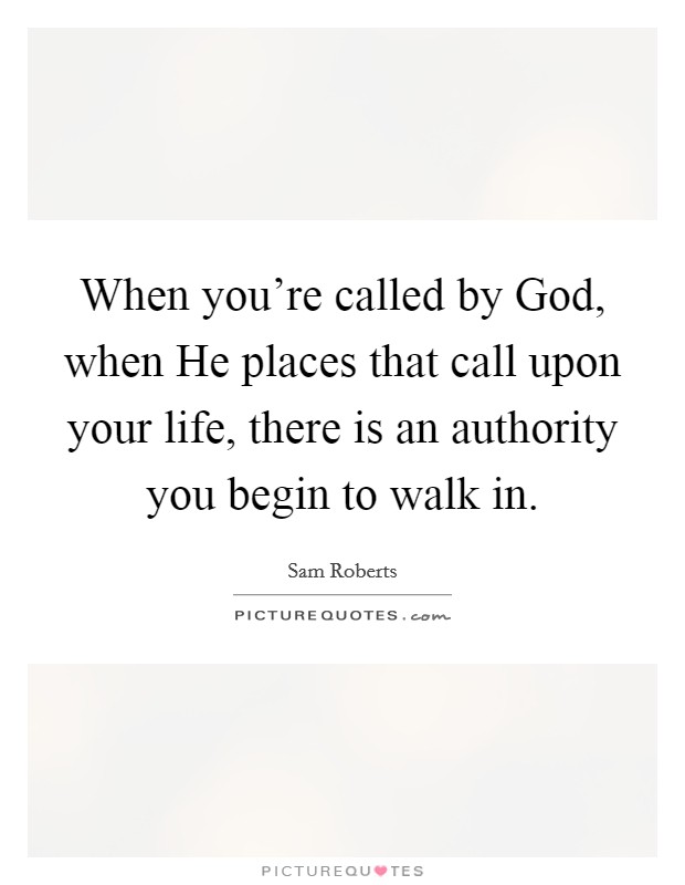 When you're called by God, when He places that call upon your life, there is an authority you begin to walk in. Picture Quote #1