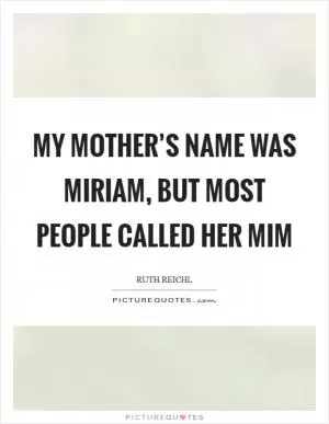 My mother’s name was Miriam, but most people called her Mim Picture Quote #1