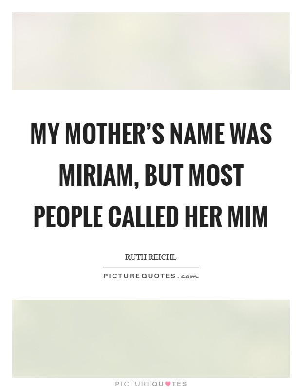 My mother's name was Miriam, but most people called her Mim Picture Quote #1