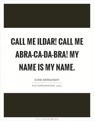 Call me Ildar! Call me Abra-ca-da-bra! My name is my name Picture Quote #1