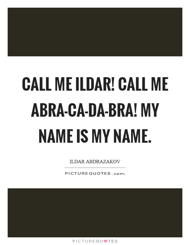 Call me Ildar! Call me Abra-ca-da-bra! My name is my name. Picture Quote #1