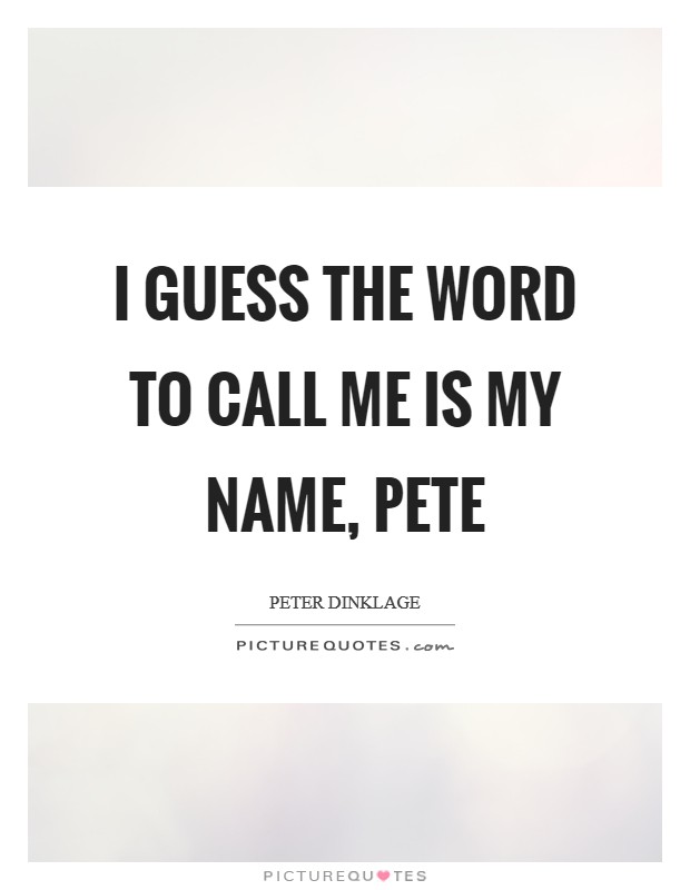 I guess the word to call me is my name, Pete Picture Quote #1