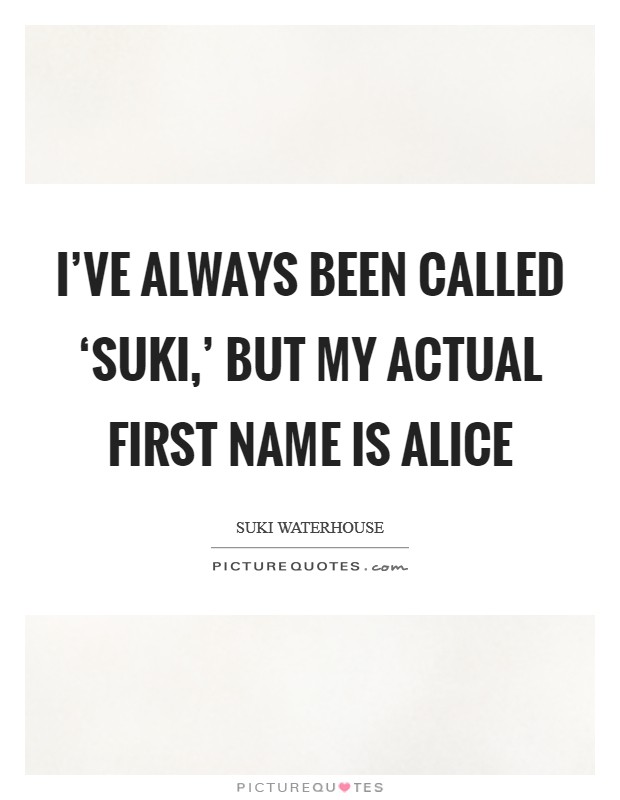 I've always been called ‘Suki,' but my actual first name is Alice Picture Quote #1