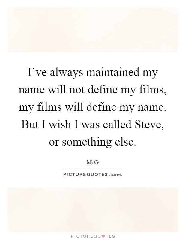 I've always maintained my name will not define my films, my films will define my name. But I wish I was called Steve, or something else. Picture Quote #1
