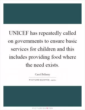 UNICEF has repeatedly called on governments to ensure basic services for children and this includes providing food where the need exists Picture Quote #1