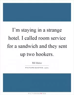 I’m staying in a strange hotel. I called room service for a sandwich and they sent up two hookers Picture Quote #1
