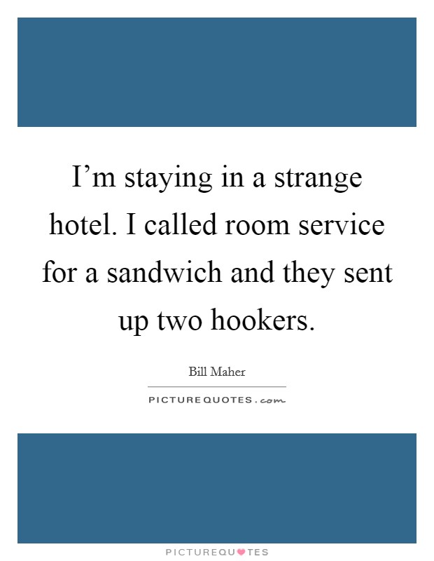 I'm staying in a strange hotel. I called room service for a sandwich and they sent up two hookers. Picture Quote #1
