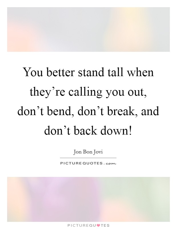 You better stand tall when they're calling you out, don't bend, don't break, and don't back down! Picture Quote #1