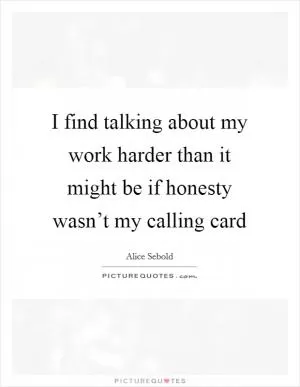 I find talking about my work harder than it might be if honesty wasn’t my calling card Picture Quote #1