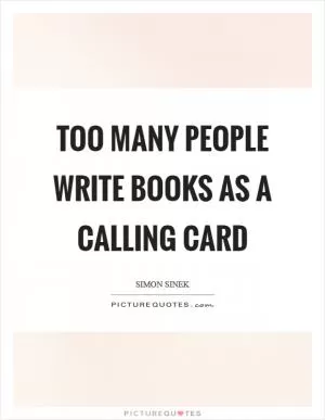 Too many people write books as a calling card Picture Quote #1