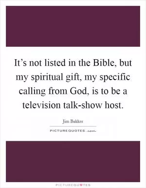 It’s not listed in the Bible, but my spiritual gift, my specific calling from God, is to be a television talk-show host Picture Quote #1