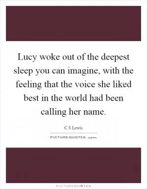 Lucy woke out of the deepest sleep you can imagine, with the feeling that the voice she liked best in the world had been calling her name Picture Quote #1