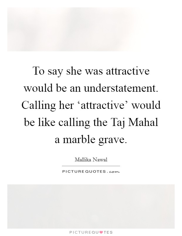 To say she was attractive would be an understatement. Calling her ‘attractive' would be like calling the Taj Mahal a marble grave. Picture Quote #1