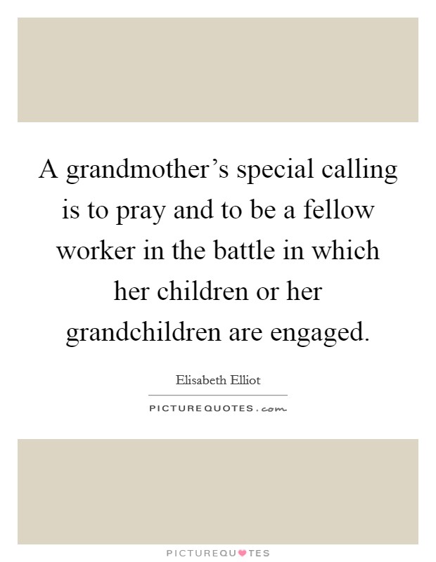 A grandmother's special calling is to pray and to be a fellow worker in the battle in which her children or her grandchildren are engaged. Picture Quote #1