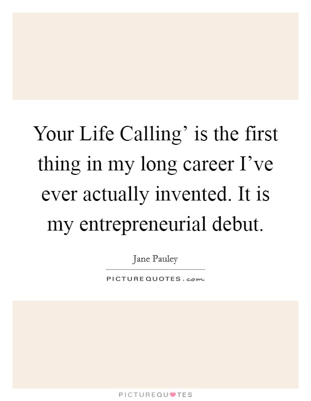 Your Life Calling' is the first thing in my long career I've ever actually invented. It is my entrepreneurial debut. Picture Quote #1
