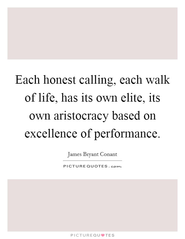Each honest calling, each walk of life, has its own elite, its own aristocracy based on excellence of performance. Picture Quote #1