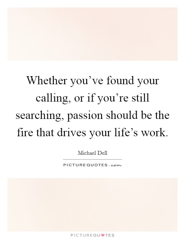 Whether you've found your calling, or if you're still searching, passion should be the fire that drives your life's work. Picture Quote #1