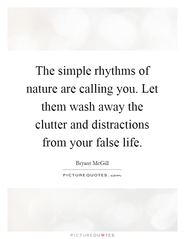 The simple rhythms of nature are calling you. Let them wash away the clutter and distractions from your false life. Picture Quote #1
