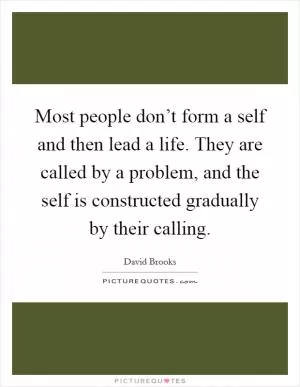 Most people don’t form a self and then lead a life. They are called by a problem, and the self is constructed gradually by their calling Picture Quote #1