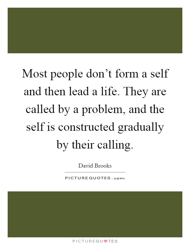 Most people don't form a self and then lead a life. They are called by a problem, and the self is constructed gradually by their calling. Picture Quote #1