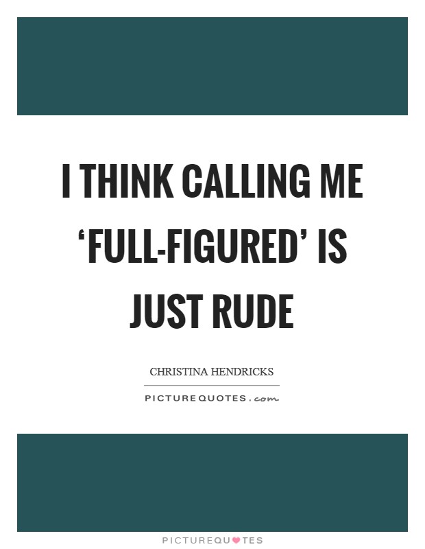 I think calling me ‘full-figured' is just rude Picture Quote #1