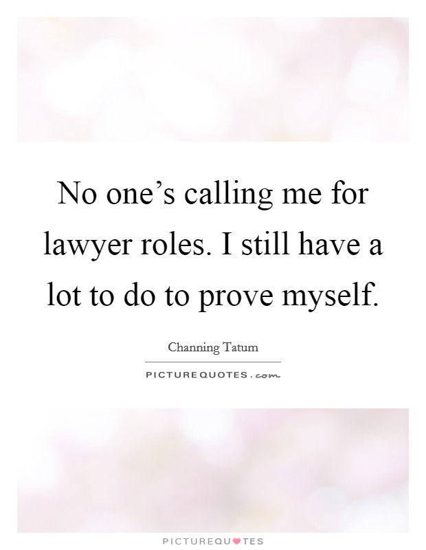 No one's calling me for lawyer roles. I still have a lot to do to prove myself. Picture Quote #1