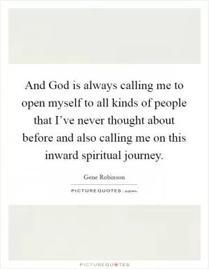 And God is always calling me to open myself to all kinds of people that I’ve never thought about before and also calling me on this inward spiritual journey Picture Quote #1