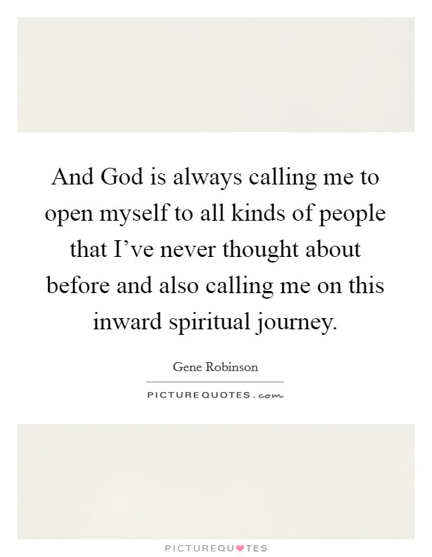 And God is always calling me to open myself to all kinds of people that I've never thought about before and also calling me on this inward spiritual journey. Picture Quote #1