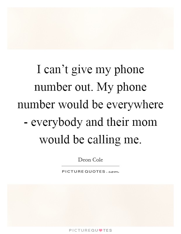 I can't give my phone number out. My phone number would be everywhere - everybody and their mom would be calling me. Picture Quote #1