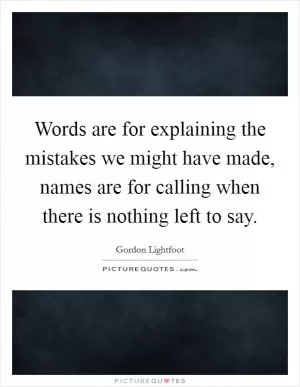 Words are for explaining the mistakes we might have made, names are for calling when there is nothing left to say Picture Quote #1