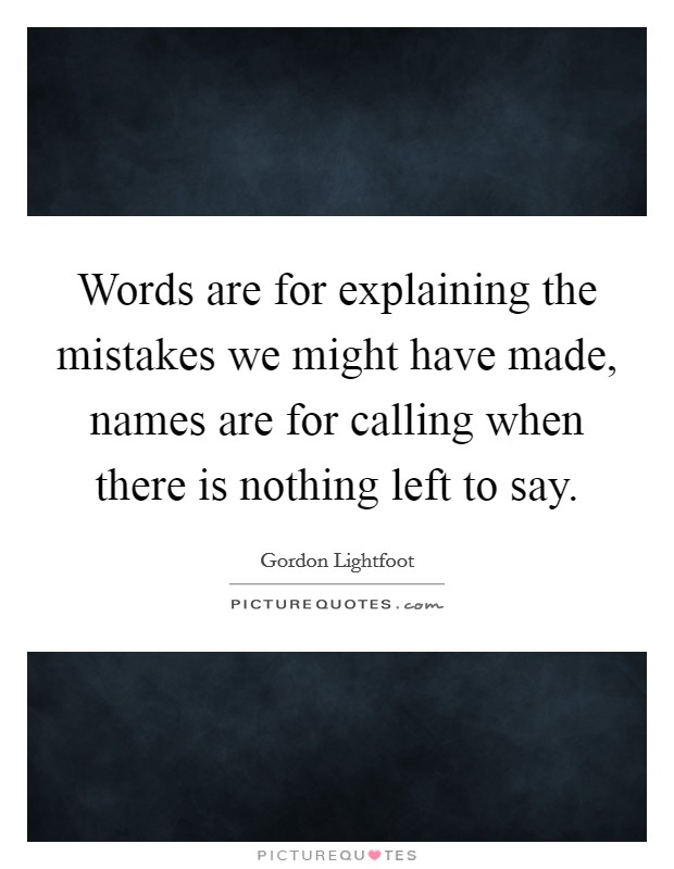 Words are for explaining the mistakes we might have made, names are for calling when there is nothing left to say. Picture Quote #1