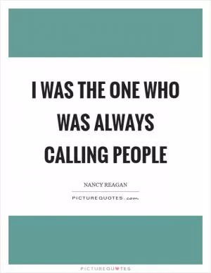 I was the one who was always calling people Picture Quote #1