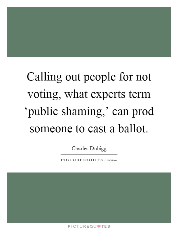 Calling out people for not voting, what experts term ‘public shaming,' can prod someone to cast a ballot. Picture Quote #1