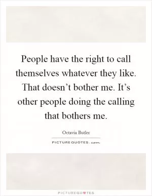 People have the right to call themselves whatever they like. That doesn’t bother me. It’s other people doing the calling that bothers me Picture Quote #1
