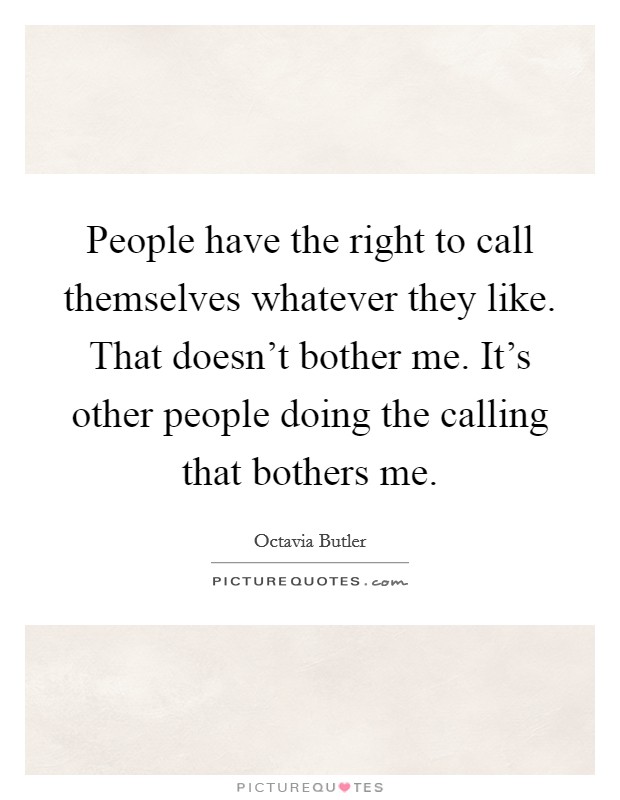 People have the right to call themselves whatever they like. That doesn't bother me. It's other people doing the calling that bothers me. Picture Quote #1