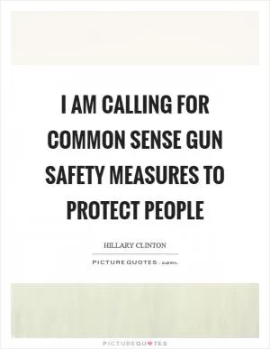 I am calling for common sense gun safety measures to protect people Picture Quote #1