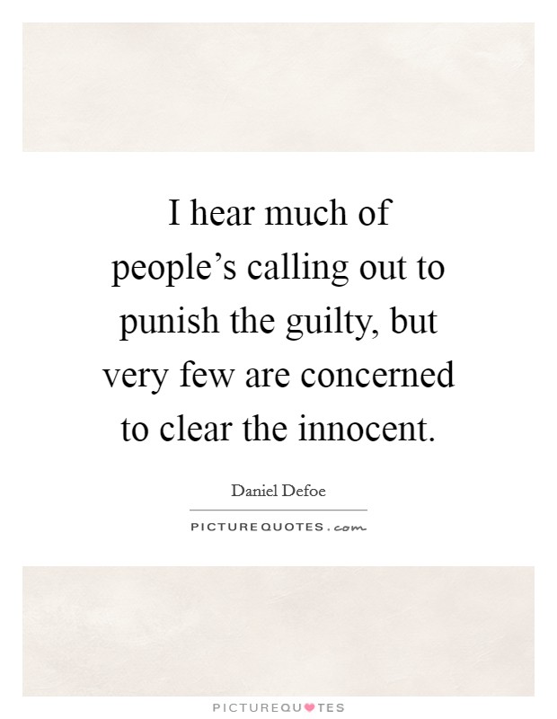 I hear much of people's calling out to punish the guilty, but very few are concerned to clear the innocent. Picture Quote #1