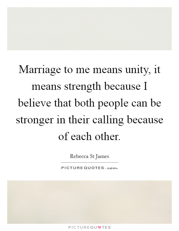 Marriage to me means unity, it means strength because I believe that both people can be stronger in their calling because of each other. Picture Quote #1